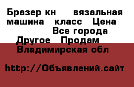 Бразер кн 120.вязальная машина 7 класс › Цена ­ 26 000 - Все города Другое » Продам   . Владимирская обл.